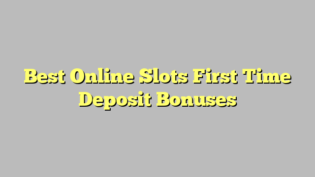 Best Online Slots First Time Deposit Bonuses