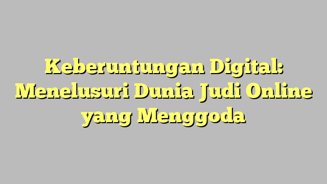 Keberuntungan Digital: Menelusuri Dunia Judi Online yang Menggoda