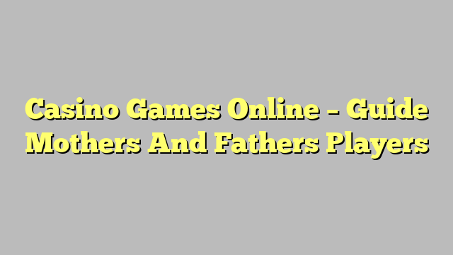 Casino Games Online – Guide Mothers And Fathers Players