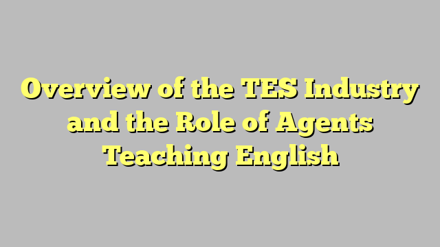 Overview of the TES Industry and the Role of Agents Teaching English